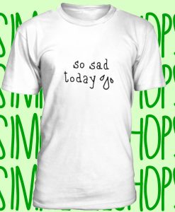 so sad today t-shirt n21
