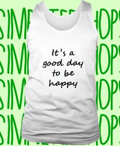 It's A Good Day To Be Happy tank top n21