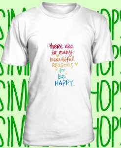 There Are So Many Beautiful Reasons To Be Happy t-shirt n21