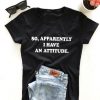 So, apparently i have an attitude. T-shirt