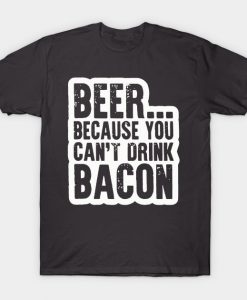 Beer, because you can't drink bacon T-Shirt AI