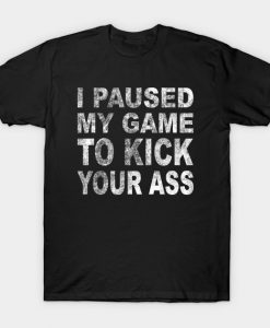 I Paused My Game To Kick Your Ass T-Shirt AI