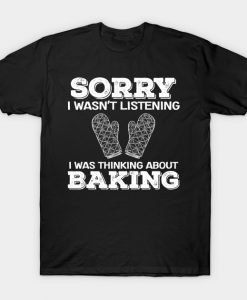 Sorry I Wasn't Listening I Was Thinking About Baking Gift T-Shirt AI