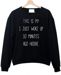 This Is My I just Woke Up 10 Minutes Ago hoodie Sweatshirt AI