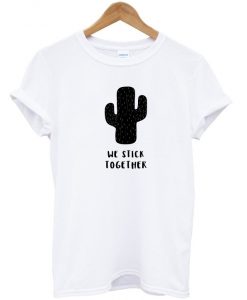 We Stick Together Cactus T shirt AI
