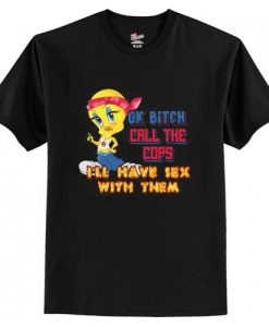 Ok Bitch, Call the Cops I’ll Have Sex with Them T Shirt AI