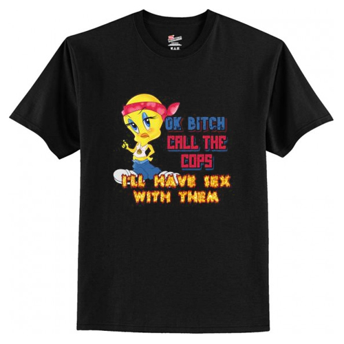 Ok Bitch, Call the Cops I’ll Have Sex with Them T Shirt AI