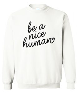 Be A Nice Human Sweatshirt AI