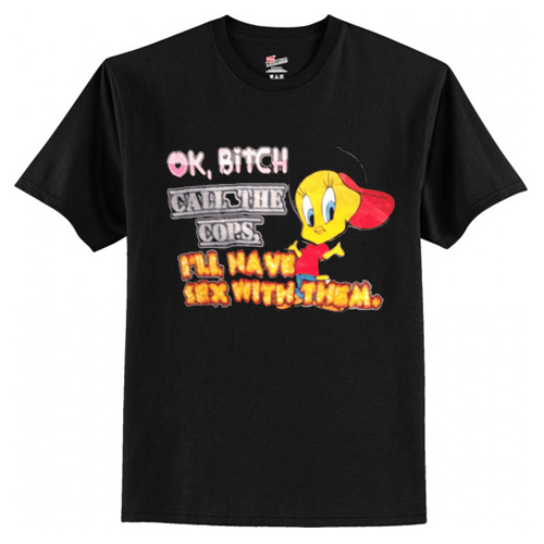 ok bitch call the cops i’ll have sex with them t-shirt AI