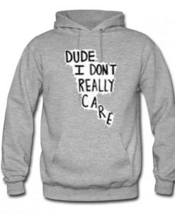 Dude I Don’t Really Care Quote Hoodie KM