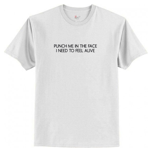 Puch Me In The Face I Need To Feel Alive T Shirt AI