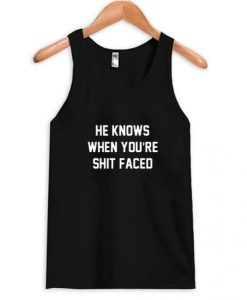 He Knows When You’re Shit Faced Tank Top