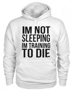 I’m Not Sleeping I’m Training To Die Hoodie KM