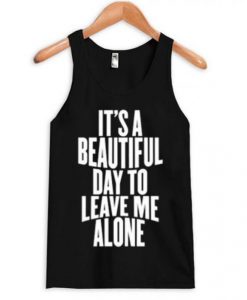 It’s a Beautiful Day To Leave Me Alone Tanktop