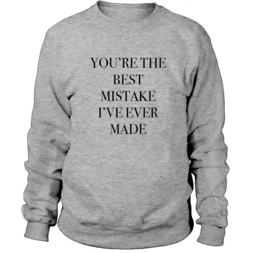 You’re the best mistake I’ve ever made Sweatshirt