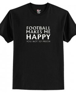 Football Makes Me Happy T Shirt AI