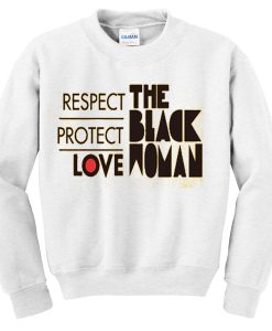 RESPECT PROTECT LOVE THE BLACK WOMAN SWEATSHIRT