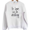 To Love Is To Destroy Sweatshirt