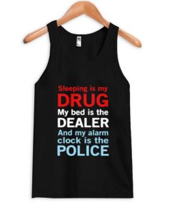 sleep is my drug my bed is my dealer and my alarm clock is the police Tank Top