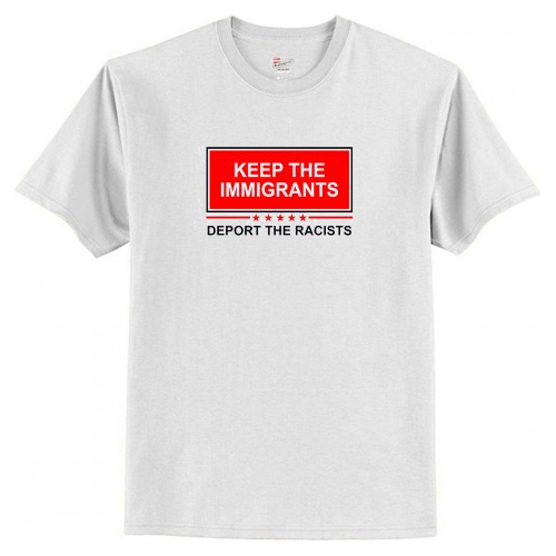 Keep The Immigrants Deport The Racist T-Shirt AI