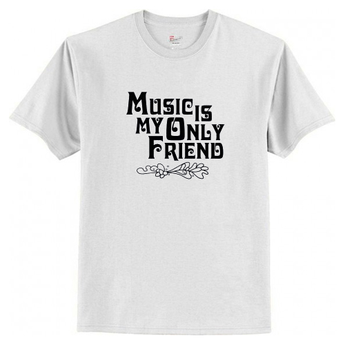 Music Is My Only Friend T-Shirt AI