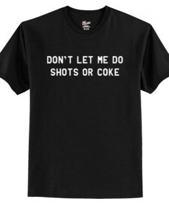 Don’t Let Me Do Shots Or Coke Funny T Shirt AI
