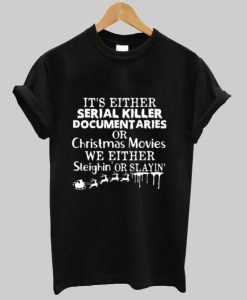 It’s Either Serial Killer Documentaries Or Christmas Movies T Shirt AI