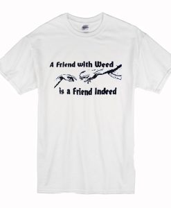 A FRIEND WITH WEED is a Friend Indeed T-Shirt AI