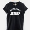 Who The Fuck Is Jesus T-Shirt AI