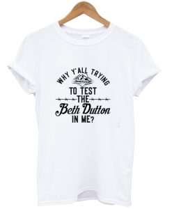 Why Y’all Trying To Test The Beth Dutton In Me T-shirt AI