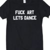 fuck art lets dance t shirt AI