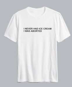I Never Had Ice Cream I Was Aborted T Shirt AI