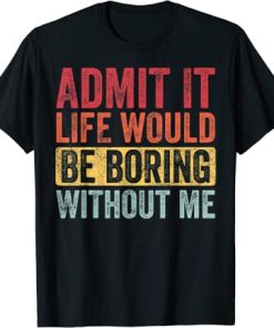 Admit It Life Would Be Boring Without Me, Funny Retro T-Shirt AI