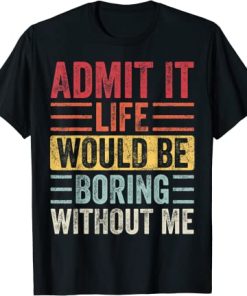 Admit It Life Would Be Boring Without Me, Funny Saying Retro T-Shirt AI