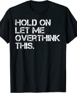 Funny Sarcastic Quote Hold On Let Me Overthink This T-Shirt AI