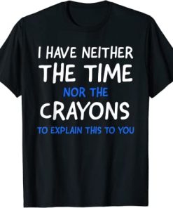 I Don’t Have The Time Or The Crayons Funny Sarcasm Quote T-Shirt AI