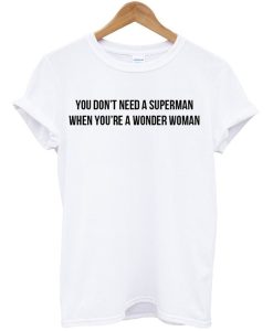 You Don’t Need A Superman When You’re A Wonder Woman T Shirt AI
