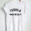 Tequila Made Me Do It T Shirt AI