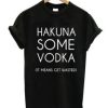 Hakuna Some Vodka It Means Get Wasted T-Shirt AI