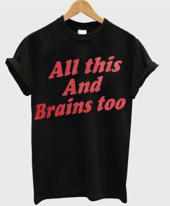 All This And Brains Too T-Shirt AI