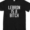 Lebron Is A Bitch T-Shirt AI