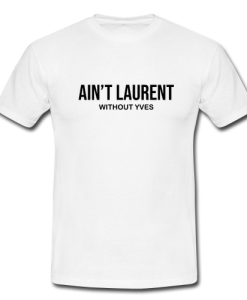 ain't laurent without yves t-shirt ynt