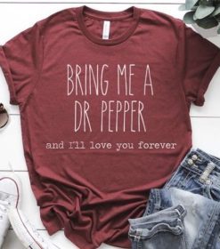 Bring Me A Dr Pepper and I'll Love You Forever t-shirt ynt0